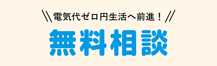 電気代ゼロ円生活へ前進！ 無料相談